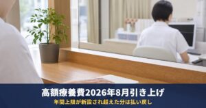 高額療養費の上限は2026年8月からいくらに？所得区分別の新旧表と年間上限・払えないときの相談先