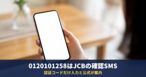 0120101258はJCBの利用確認SMS|認証コードだけ入力・個人情報は入力しない
