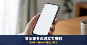 貸金業者の取立て規制|夜9時から朝8時の電話は禁止・勤務先への連絡・弁護士に頼んだあとの督促