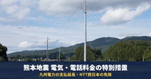 熊本地震で電気料金・電話料金は払わなくていい?九州電力とNTT西日本の特別措置(支払期日延長・免除)