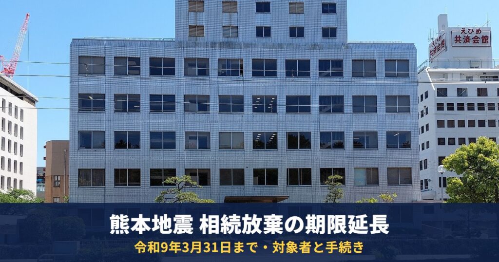 熊本地震の被災者は相続放棄の期限が令和9年3月31日まで延長|対象者・家庭裁判所の手続き・借金の相続