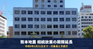 熊本地震の被災者は相続放棄の期限が令和9年3月31日まで延長|対象者・家庭裁判所の手続き・借金の相続