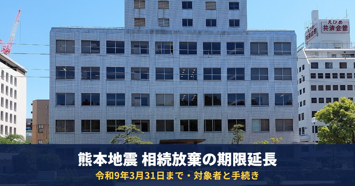 熊本地震の被災者は相続放棄の期限が令和9年3月31日まで延長|対象者・家庭裁判所の手続き・借金の相続