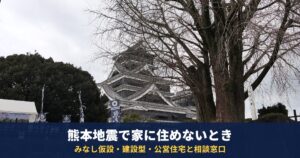 熊本地震で家に住めないとき|みなし仮設・建設型応急住宅・公営住宅の違いと補修・再建の相談窓口