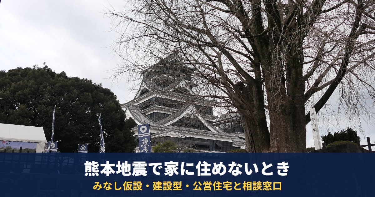熊本地震で家に住めないとき|みなし仮設・建設型応急住宅・公営住宅の違いと補修・再建の相談窓口