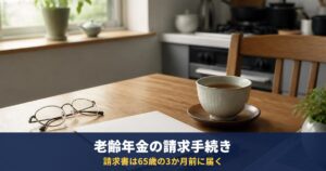 老齢年金の請求手続き|請求書は65歳の3か月前に届く、提出は65歳になってから。必要書類と流れ