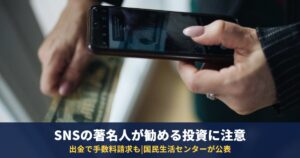 SNSの著名人が勧める「もうかる投資」に注意|国民生活センター9月1日公表の手口と3つの事例