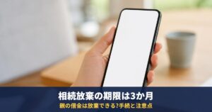 親の借金は相続放棄できる?期限は相続を知った時から3か月|手続・費用・放棄できなくなる行為