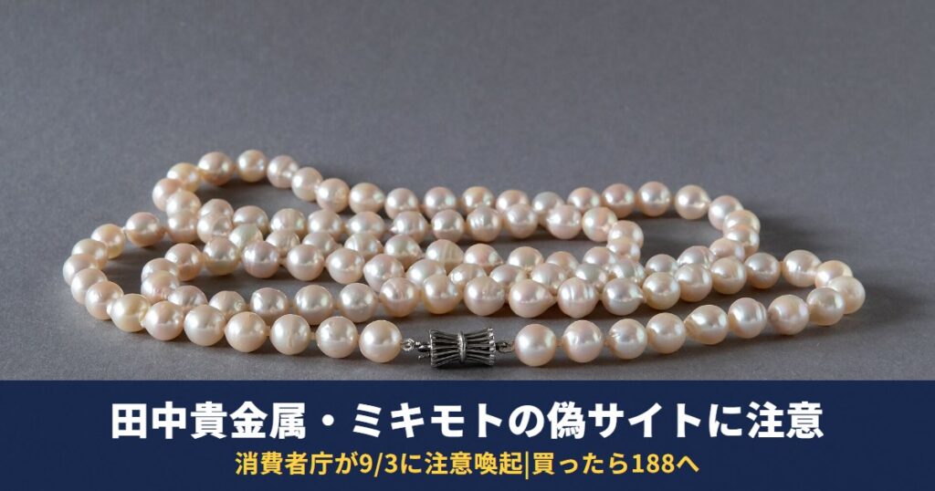 田中貴金属・ミキモトをかたる偽サイトに注意|消費者庁9月3日の注意喚起と買ってしまったときの対処